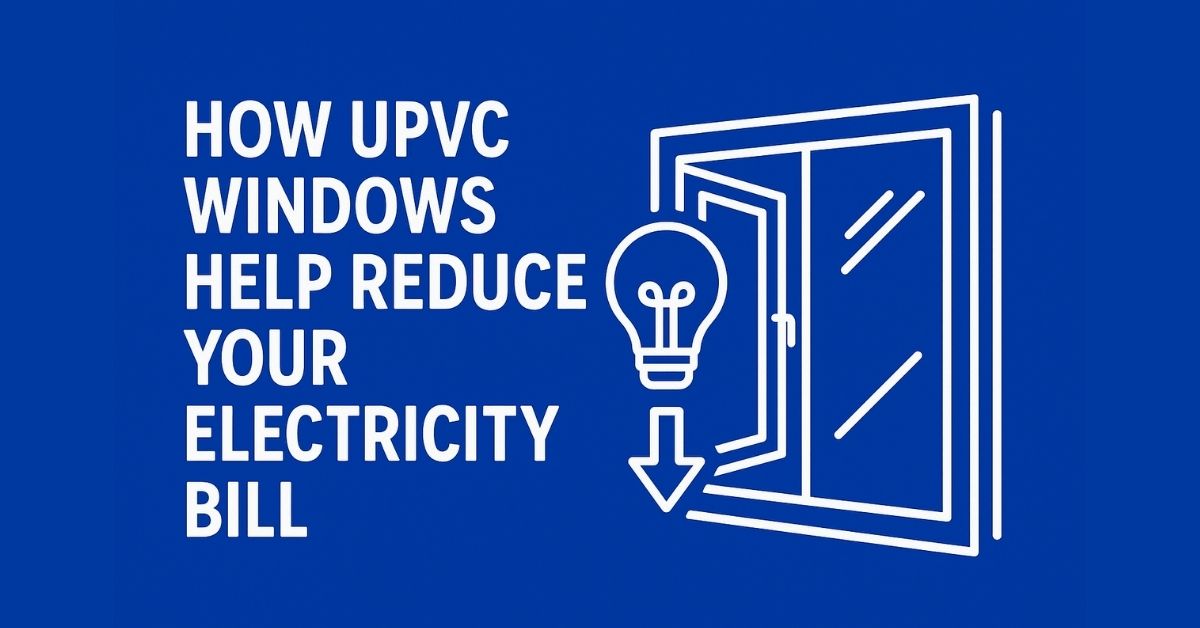 How UPVC Windows Help Reduce Your Electricity Bill